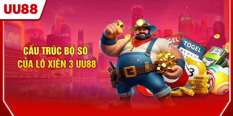 Lô Xiên 3 UU88 Cách Chơi Chuẩn Xác 10 Người Trúng 9 3 Cấu trúc bộ số của lô xiên 3 UU88