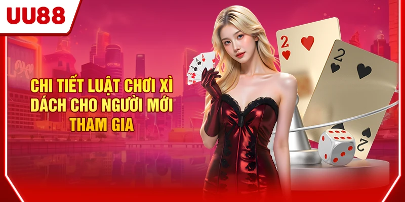 Chi tiết luật chơi Xì Dách cho người mới tham gia