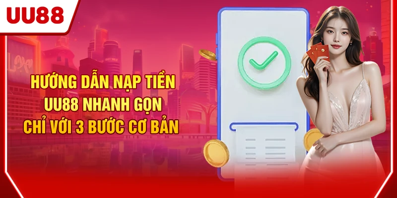 Hướng Dẫn Nạp Tiền UU88 Nhanh Gọn Chỉ Với 3 Bước Cơ Bản 1 Nạp tiền UU88