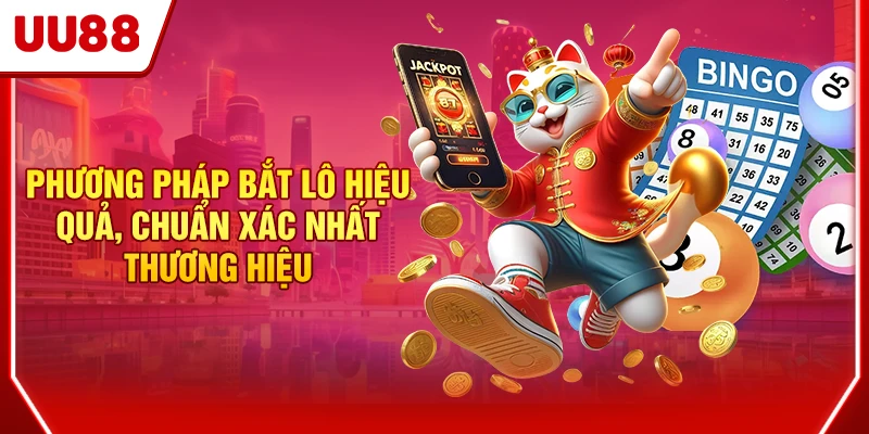 Phương pháp bắt lô chuẩn hiệu quả, chuẩn xác nhất thương hiệu