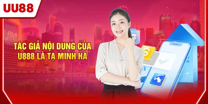 Tác giả nội dung của UU88 là Tạ Minh Hà