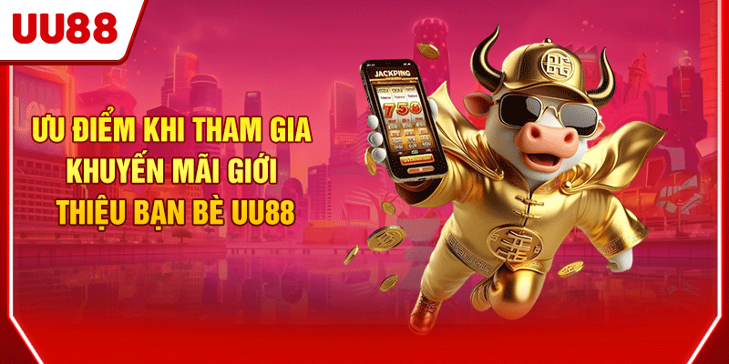 Ưu điểm khi tham gia khuyến mãi giới thiệu bạn bè UU88